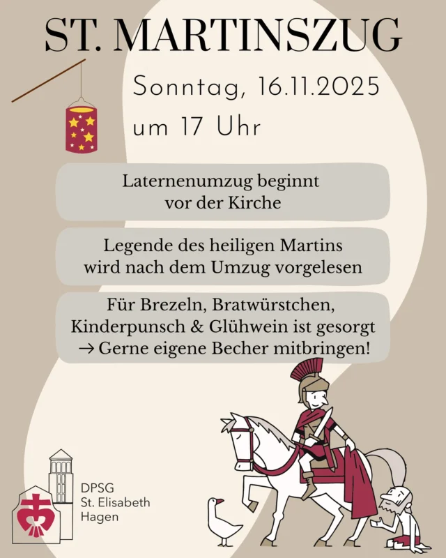 Am Sonntag, den 16.11.25 veranstalten unsere Rover wieder den St. Martinsumzug der St. Elisabeth Gemeinde. Start des Laternenumzugs ist um 17 Uhr vor der Kirche. Im Anschluss an den Umzug wird die Legende des heiligen Martins vorgelesen. Für Brezeln, Bratwürstchen, Kinderpunsch und Glühwein ist gesorgt. Dafür dürft ihr gerne einen eigenen Becher mitbringen. Nun ran ans Laternen basteln!

#StElliimHerzen #DPSGStElliHagen
#stmartinsumzug #st.martin #laternenumzug #laterne #punsch #brezeln
